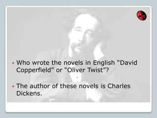  Who wrote the novels in English “David
Copperfield” or “Oliver Twist”?
 The author of these novels is Charles
Dickens.
 