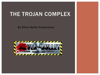 By Silver Bullet Productions
THE TROJAN COMPLEX
 