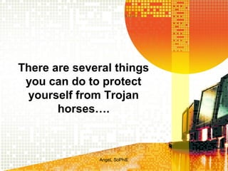 There are several things
you can do to protect
yourself from Trojan
horses….

AngeL SoPhiE

 