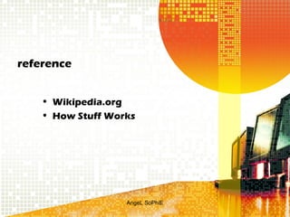 reference
• Wikipedia.org
• How Stuff Works

AngeL SoPhiE

 