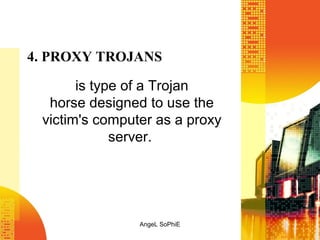 4. PROXY TROJANS
is type of a Trojan
horse designed to use the
victim's computer as a proxy
server.

AngeL SoPhiE

 