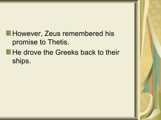 However, Zeus remembered his promise to Thetis. He drove the Greeks back to their ships. 