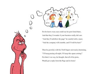 For he knew every user could see his post listed there,
And that they’d wonder if your business really did care.
“And they...