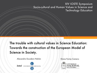 The trouble with cultural values in Science Education: Towards the construction of the European Model of Science in Society. ,[object Object],Diana Farías Camero XIV IOSTE Symposium Socio-cultural and Human Values in Science and Technology Education 