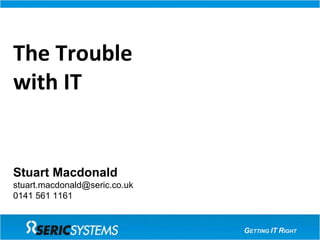 The Trouble with IT Stuart Macdonald [email_address] 0141 561 1161 