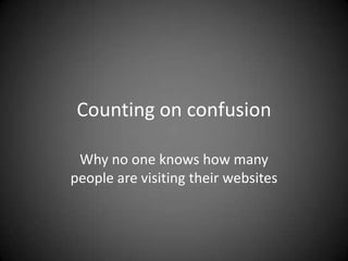 Counting on confusion
Why no one knows how many
people are visiting their websites
 