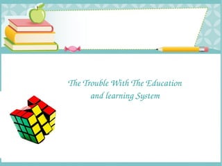 The Trouble With The Education 
and learning System
 