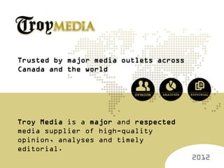 Trusted by major media outlets across
Canada and the world




Troy Media is a major and respected
media supplier of high-quality
opinion, analyses and timely
editorial.
                                        2012
 