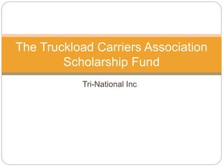 Tri-National Inc
The Truckload Carriers Association
Scholarship Fund
 