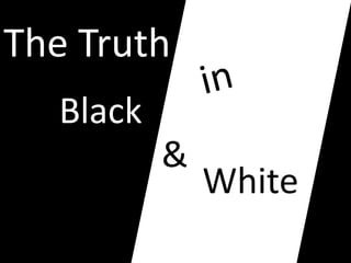 The Truth
  Black     White


          &
                    White
 