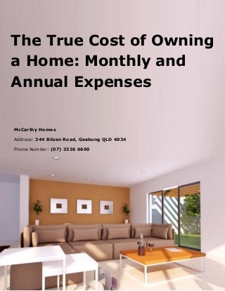 The True Cost of Owning a Home: Monthly and Annual Expenses 
McCarthy Homes 
Address: 344 Bilsen Road, Geebung QLD 4034 
Phone Number: (07) 3326 6600 
 
