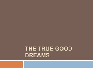 THE TRUE GOOD DREAMS 