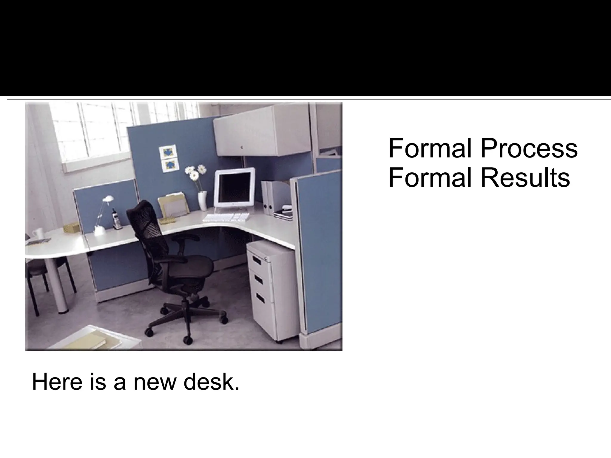 Here is a new desk. Formal Process Formal Results 
