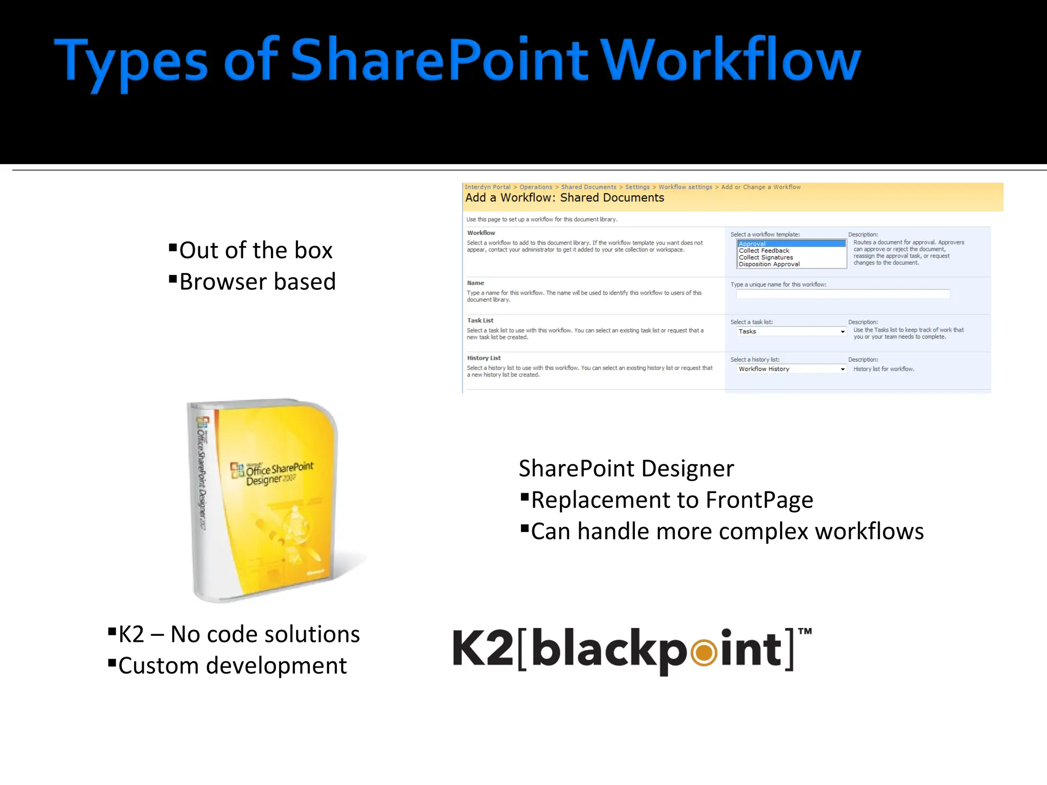 Out of the box Browser based SharePoint Designer Replacement to FrontPage Can handle more complex workflows K2 – No code solutions Custom development 