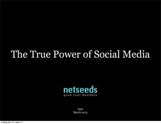 The True Power of Social Media


                          grow your business




                                  DHI
                               March 2013


onsdag den 13. marts 13
 