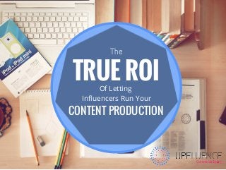 TRUE ROI
CONTENT PRODUCTION
Of Letting 
Influencers Run Your
The
 