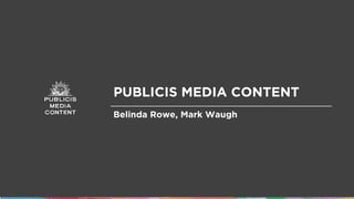 PUBLICIS MEDIA CONTENT
Belinda Rowe, Mark Waugh
 