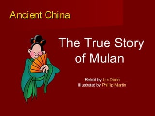Ancient ChinaAncient China
The True Story
of Mulan
Retold by Lin Donn
Illustrated by Phillip Martin
 