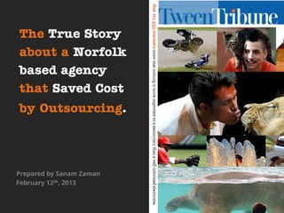 The True Story
about a Norfolk
based agency
that Saved Cost
by Outsourcing.
Prepared by Sanam Zaman
February 12th, 2013
 