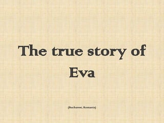The true story of
Eva
(Bucharest, Romania)
 