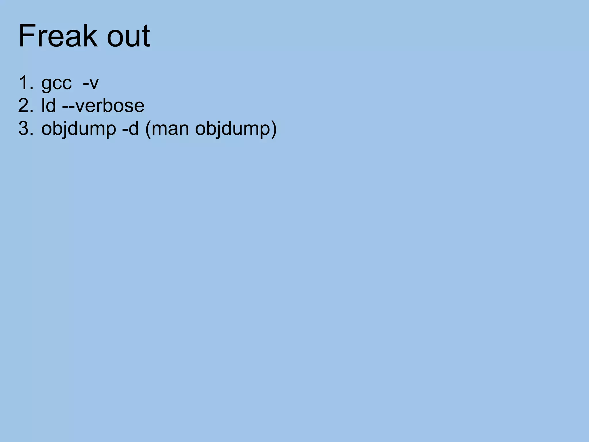 Freak out
1. gcc -v
2. ld --verbose
3. objdump -d (man objdump)
 
