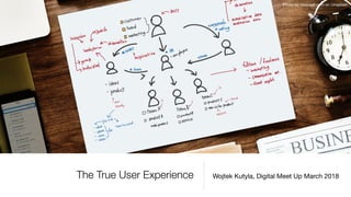 The True User Experience Wojtek Kutyla, Digital Meet Up March 2018
Photo by rawpixel.com on Unsplash
 