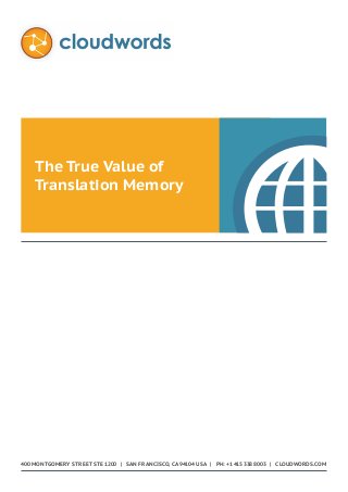 The True Value of
Translation Memory

400 Montgomery Street STE 1200 | San Francisco, CA 94104 USA | Ph: +1 415 338 8003 | cloudwords.com

 