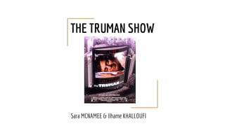 THE TRUMAN SHOW
Sara MCNAMEE & Ilhame KHALLOUFI
 