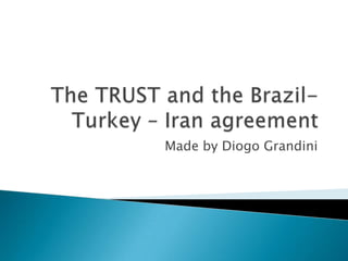 The TRUST andtheBrazil- Turkey – Iran agreement Madeby Diogo Grandini 