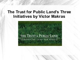 The Trust for Public Land’s Three
Initiatives by Victor Makras
 