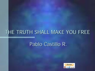 THE TRUTH SHALL MAKE YOU FREE

        Pablo Castillo R.
 