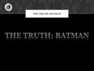 THE TRUTH: BATMAN
 