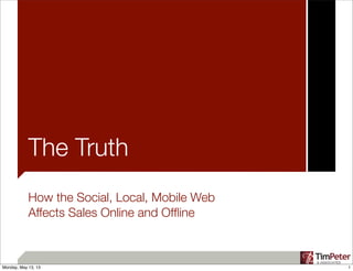 The Truth
How the Social, Local, Mobile Web
Affects Sales Online and Ofﬂine
1Monday, May 13, 13
 
