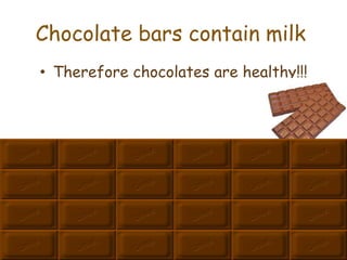 Chocolate bars contain milk
• Therefore chocolates are healthy!!!
 