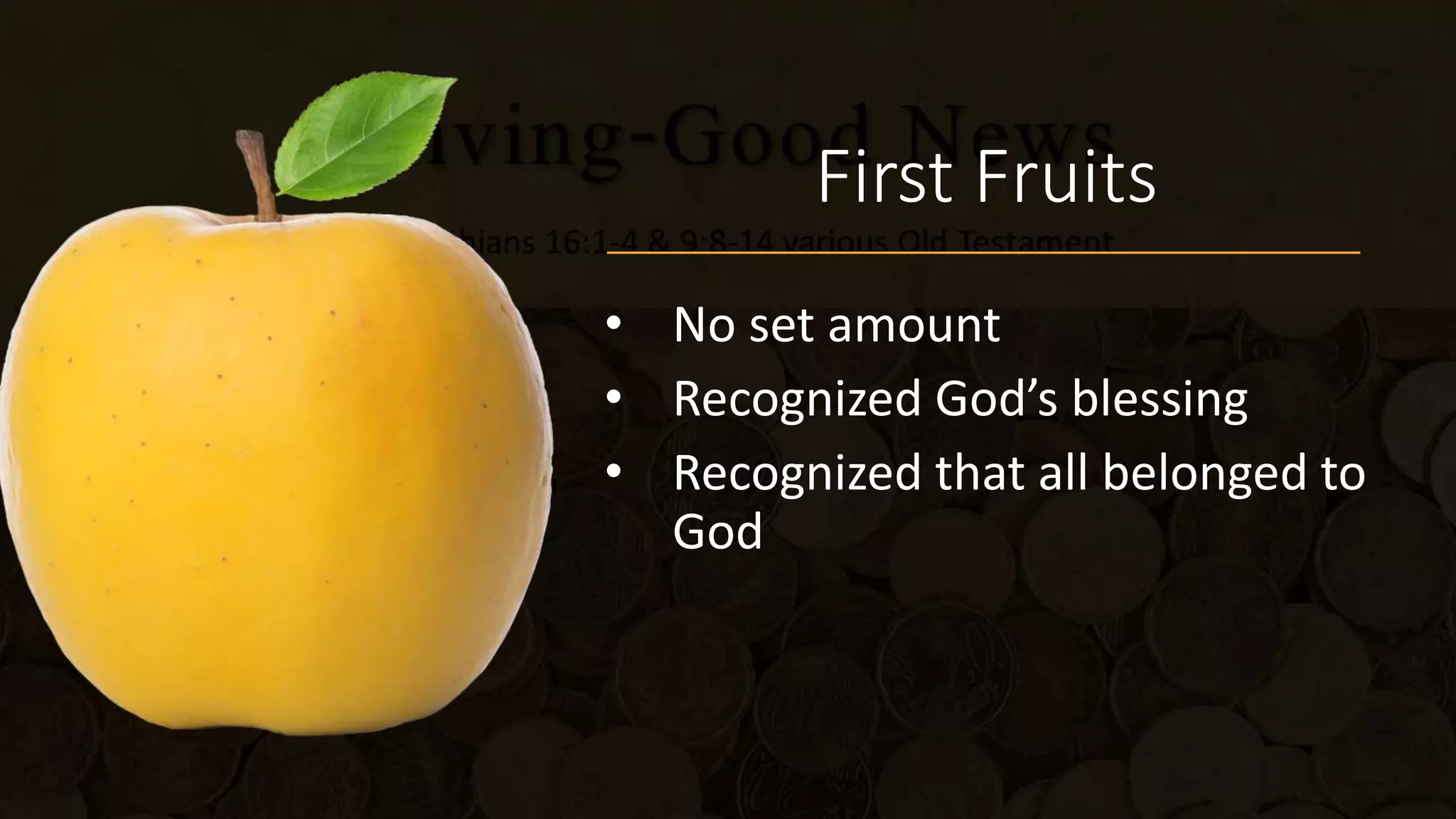 First Fruits
• No set amount
• Recognized God’s blessing
• Recognized that all belonged to
God
 
