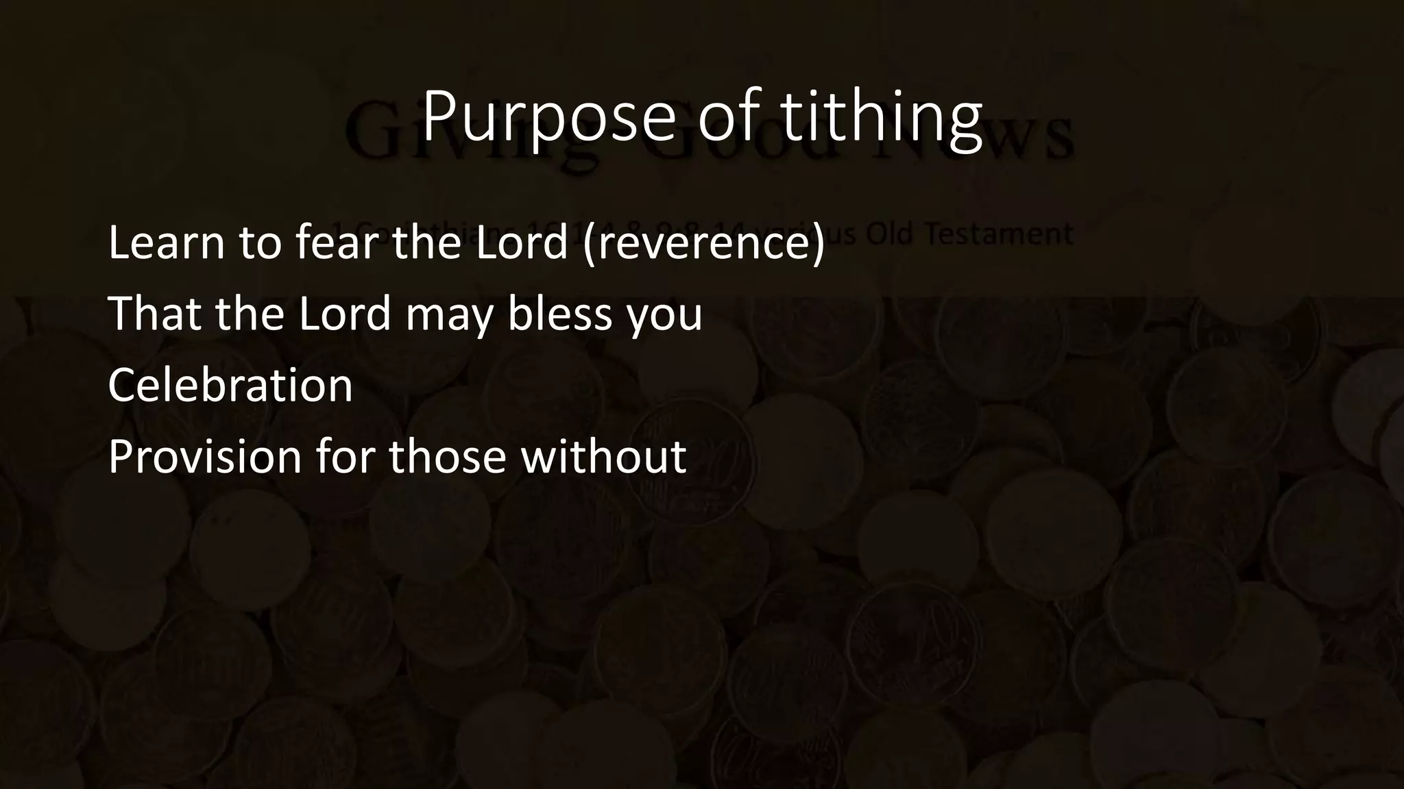 Purpose of tithing
Learn to fear the Lord (reverence)
That the Lord may bless you
Celebration
Provision for those without
 