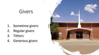Givers
1. Sometime givers
2. Regular givers
3. Tithers
4. Generous givers
 