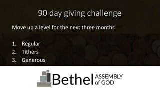 90 day giving challenge
Move up a level for the next three months
1. Regular
2. Tithers
3. Generous
 