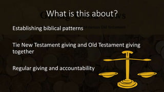 What is this about?
Establishing biblical patterns
Tie New Testament giving and Old Testament giving
together
Regular giving and accountability
 
