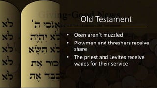 Old Testament
• Oxen aren’t muzzled
• Plowmen and threshers receive
share
• The priest and Levites receive
wages for their service
 