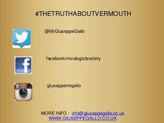 #THETRUTHABOUTVERMOUTH
@MrGiuseppeGallo
facebook/mixologistsociety
giuseppemrgallo
MORE INFO : info@giuseppegallo.co.uk
WWW.GIUSEPPEGALLO.CO.UK
 