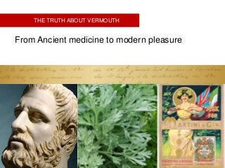 THE TRUTH ABOUT VERMOUTH
From Ancient medicine to modern pleasure
 