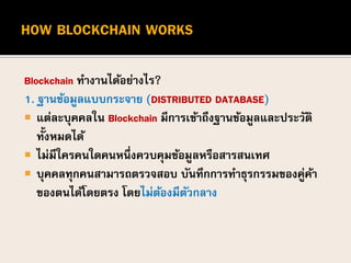 Blockchain ทางานได้อย่างไร?
1. ฐานข้อมูลแบบกระจาย (DISTRIBUTED DATABASE)
 แต่ละบุคคลใน Blockchain มีการเข้าถึงฐานข้อมูลแล...