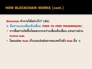 Blockchain ทางานได้อย่างไร? (ต่อ)
2. สื่อสารแบบเพื่อนถึงเพื่อน (PEER-TO-PEER TRANSMISSION)
 การสื่อสารเกิดขึ้นโดยตรงระหว่...