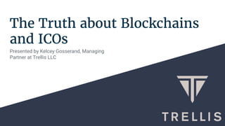 The Truth about Blockchains
and ICOs
Presented by Kelcey Gosserand, Managing
Partner at Trellis LLC
 
