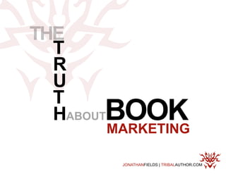 THE
  T
  R
  U
  T
  HABOUTBOOK
     MARKETING

       JONATHANFIELDS | TRIBALAUTHOR.COM
 