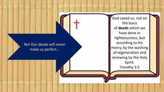 No! Our deeds will never
make us perfect…
God saved us, not on
the basis
of deeds which we
have done in
righteousness, but...