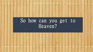 So how can you get to
Heaven?
 