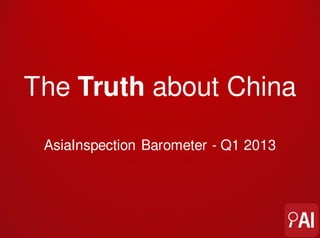 The Truth About China

 AsiaInspection Barometer - Q1 2013
 