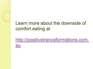 Learn more about the downside of
comfort eating at
http://positivetranceformations.com.
au
 